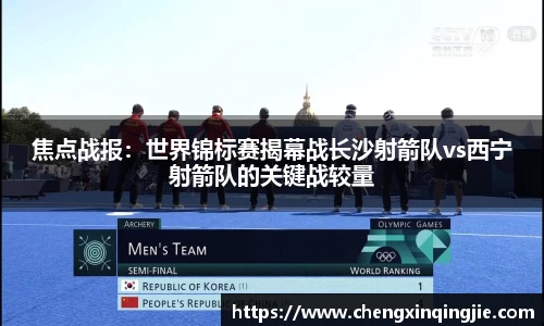 焦点战报：世界锦标赛揭幕战长沙射箭队vs西宁射箭队的关键战较量