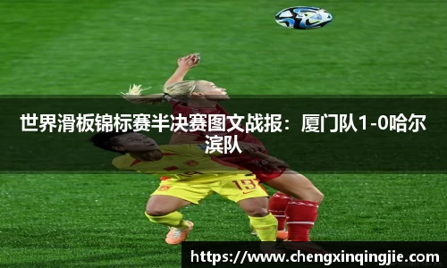 世界滑板锦标赛半决赛图文战报：厦门队1-0哈尔滨队